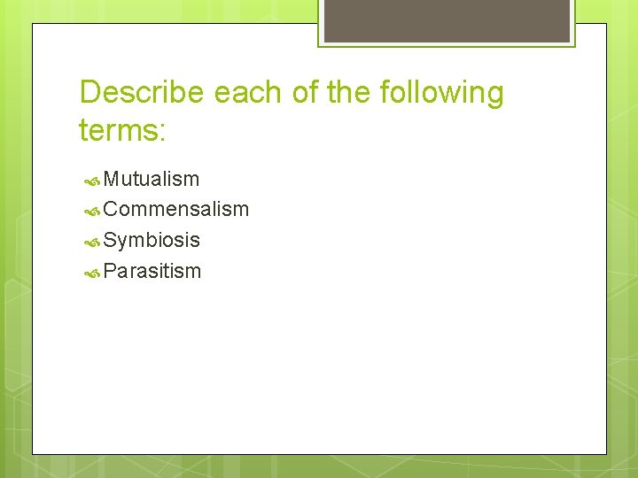 Describe each of the following terms: Mutualism Commensalism Symbiosis Parasitism 