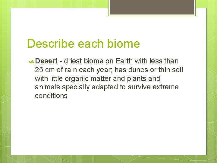 Describe each biome Desert - driest biome on Earth with less than 25 cm