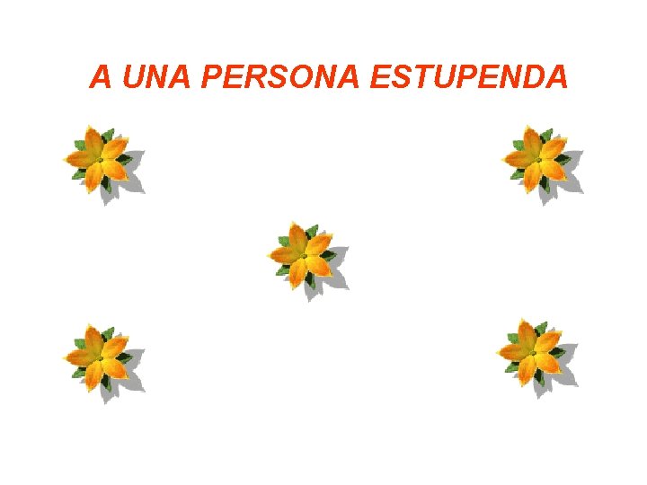 A UNA PERSONA ESTUPENDA 