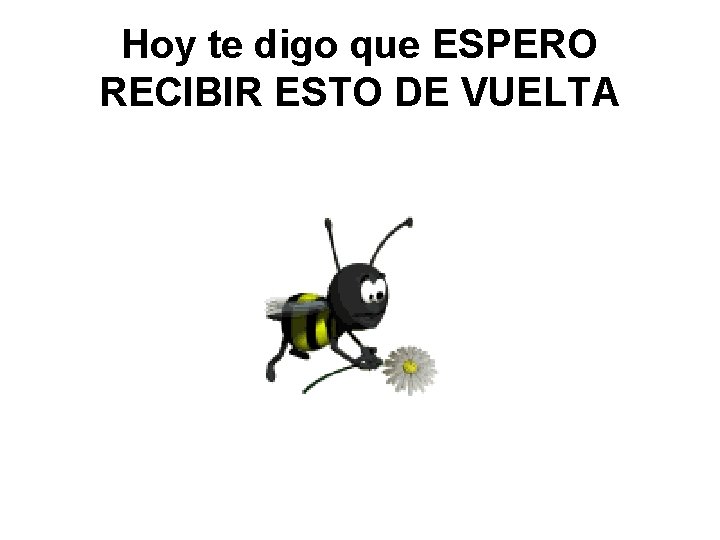 Hoy te digo que ESPERO RECIBIR ESTO DE VUELTA 