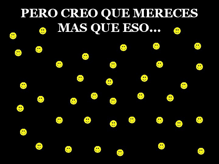 PERO CREO QUE MERECES MAS QUE ESO. . . 