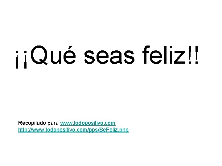 ¡¡Qué seas feliz!! Recopilado para www. todopositivo. com http: //www. todopositivo. com/pps/Se. Feliz. php