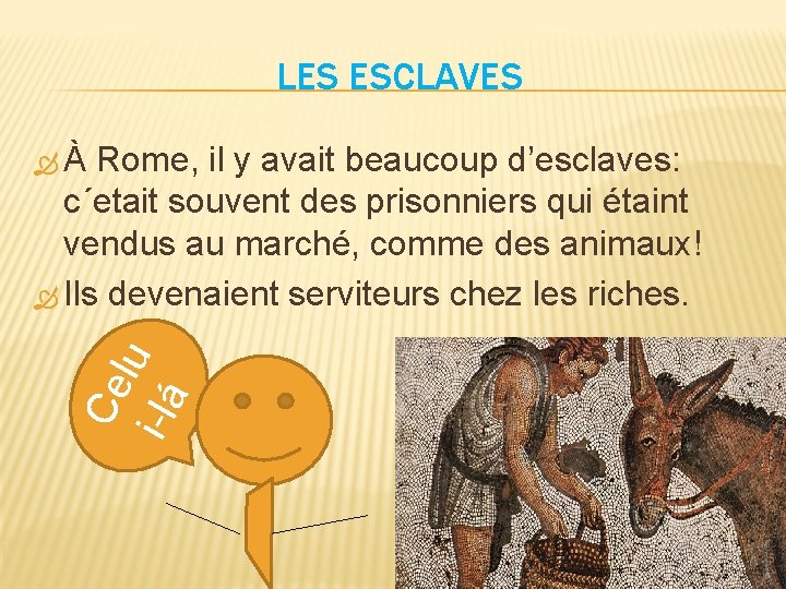 LES ESCLAVES Rome, il y avait beaucoup d’esclaves: c´etait souvent des prisonniers qui étaint