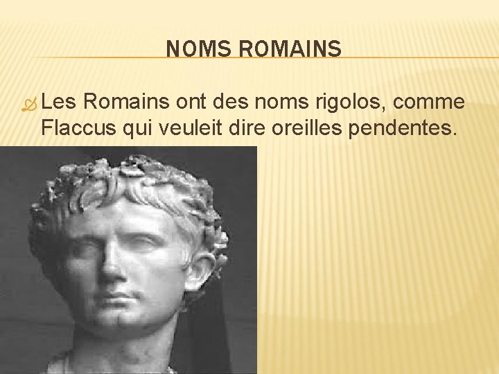 NOMS ROMAINS Les Romains ont des noms rigolos, comme Flaccus qui veuleit dire oreilles