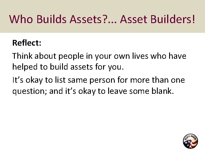 Who Builds Assets? . . . Asset Builders! Reflect: Think about people in your