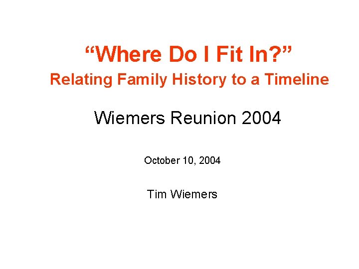 “Where Do I Fit In? ” Relating Family History to a Timeline Wiemers Reunion