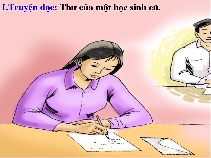 I. Truyện đọc: Thư của một học sinh cũ. 