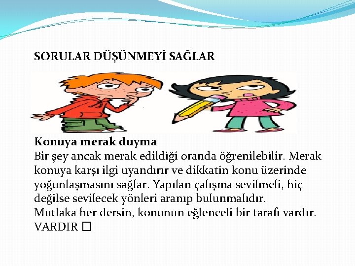 SORULAR DÜŞÜNMEYİ SAĞLAR Konuya merak duyma Bir şey ancak merak edildiği oranda öğrenilebilir. Merak