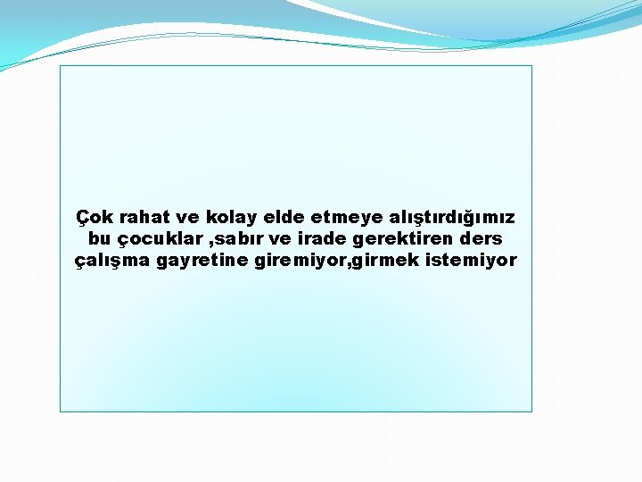 Çok rahat ve kolay elde etmeye alıştırdığımız bu çocuklar , sabır ve irade gerektiren