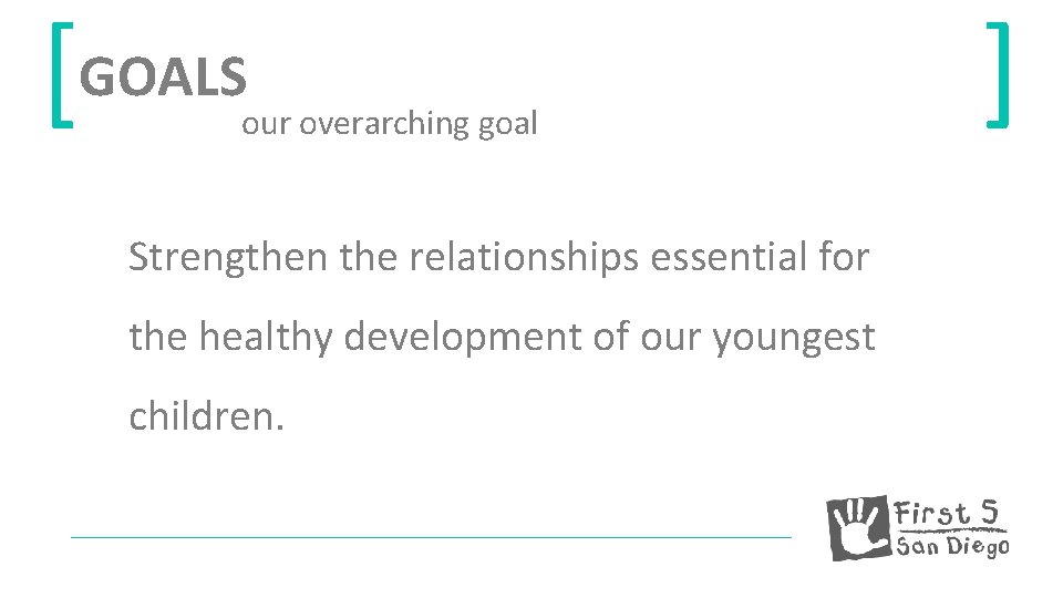 [GOALS our overarching goal Strengthen the relationships essential for the healthy development of our