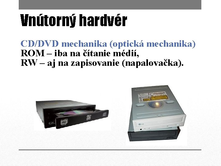 Vnútorný hardvér CD/DVD mechanika (optická mechanika) ROM – iba na čítanie médií, RW –