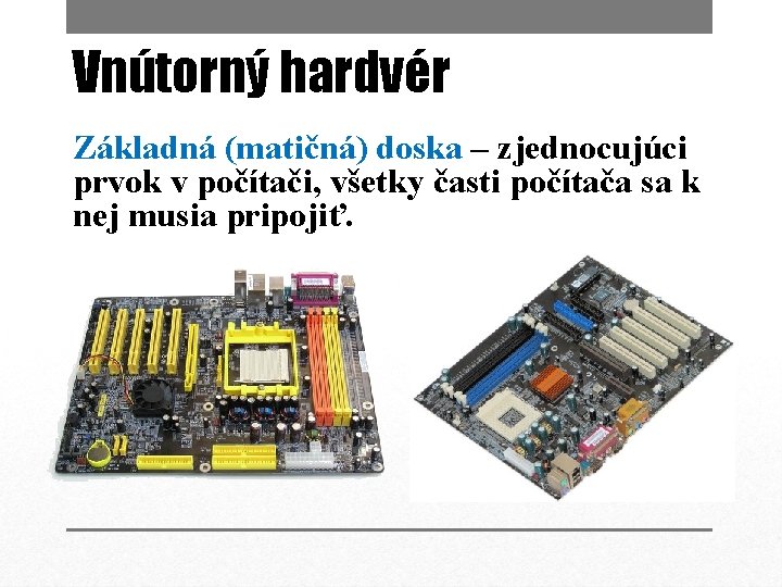 Vnútorný hardvér Základná (matičná) doska – zjednocujúci prvok v počítači, všetky časti počítača sa