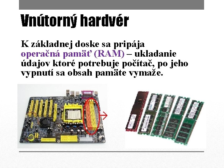 Vnútorný hardvér K základnej doske sa pripája operačná pamäť (RAM) – ukladanie údajov ktoré
