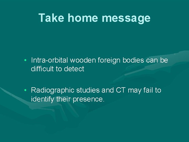 Take home message • Intra-orbital wooden foreign bodies can be difficult to detect • Take home message • Intra-orbital wooden foreign bodies can be difficult to detect •