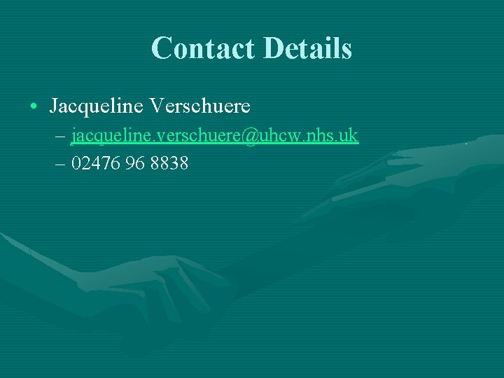 Contact Details • Jacqueline Verschuere – jacqueline. verschuere@uhcw. nhs. uk – 02476 96 8838 Contact Details • Jacqueline Verschuere – jacqueline. verschuere@uhcw. nhs. uk – 02476 96 8838
