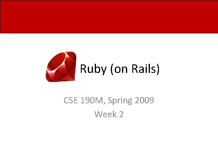 Ruby (on Rails) CSE 190 M, Spring 2009 Week 2 