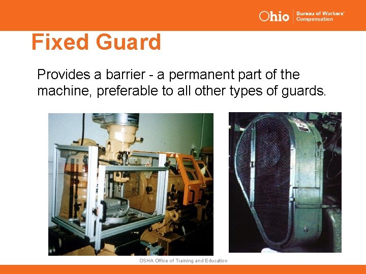 Fixed Guard Provides a barrier - a permanent part of the machine, preferable to