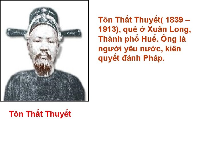 Tôn Thất Thuyết( 1839 – 1913), quê ở Xuân Long, Thành phố Huế. Ông