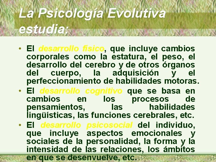 La Psicología Evolutiva estudia: • El desarrollo físico, que incluye cambios corporales como la
