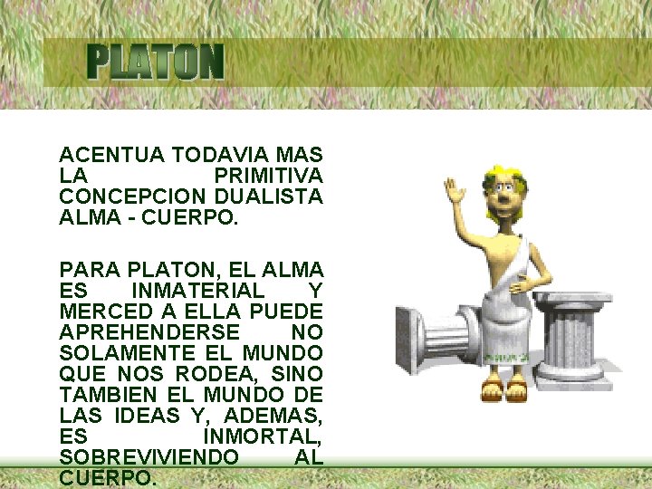 ACENTUA TODAVIA MAS LA PRIMITIVA CONCEPCION DUALISTA ALMA - CUERPO. PARA PLATON, EL ALMA