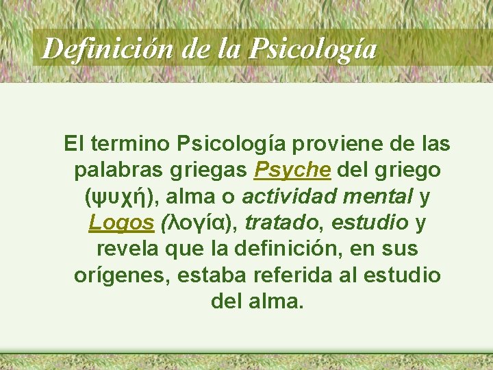 Definición de la Psicología El termino Psicología proviene de las palabras griegas Psyche del
