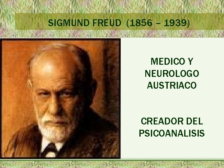 SIGMUND FREUD (1856 – 1939) MEDICO Y NEUROLOGO AUSTRIACO CREADOR DEL PSICOANALISIS 
