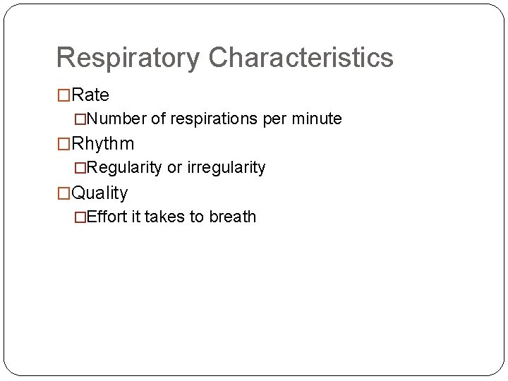Respiratory Characteristics �Rate �Number of respirations per minute �Rhythm �Regularity or irregularity �Quality �Effort Respiratory Characteristics �Rate �Number of respirations per minute �Rhythm �Regularity or irregularity �Quality �Effort