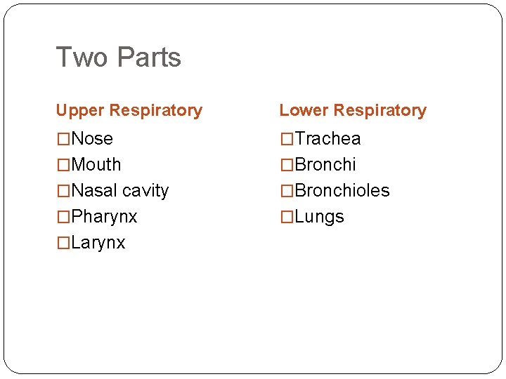 Two Parts Upper Respiratory Lower Respiratory �Nose �Trachea �Mouth �Bronchi �Nasal cavity �Bronchioles �Pharynx Two Parts Upper Respiratory Lower Respiratory �Nose �Trachea �Mouth �Bronchi �Nasal cavity �Bronchioles �Pharynx