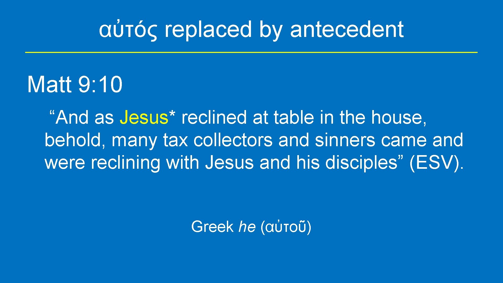 αὐτός replaced by antecedent Matt 9: 10 “And as Jesus* reclined at table in