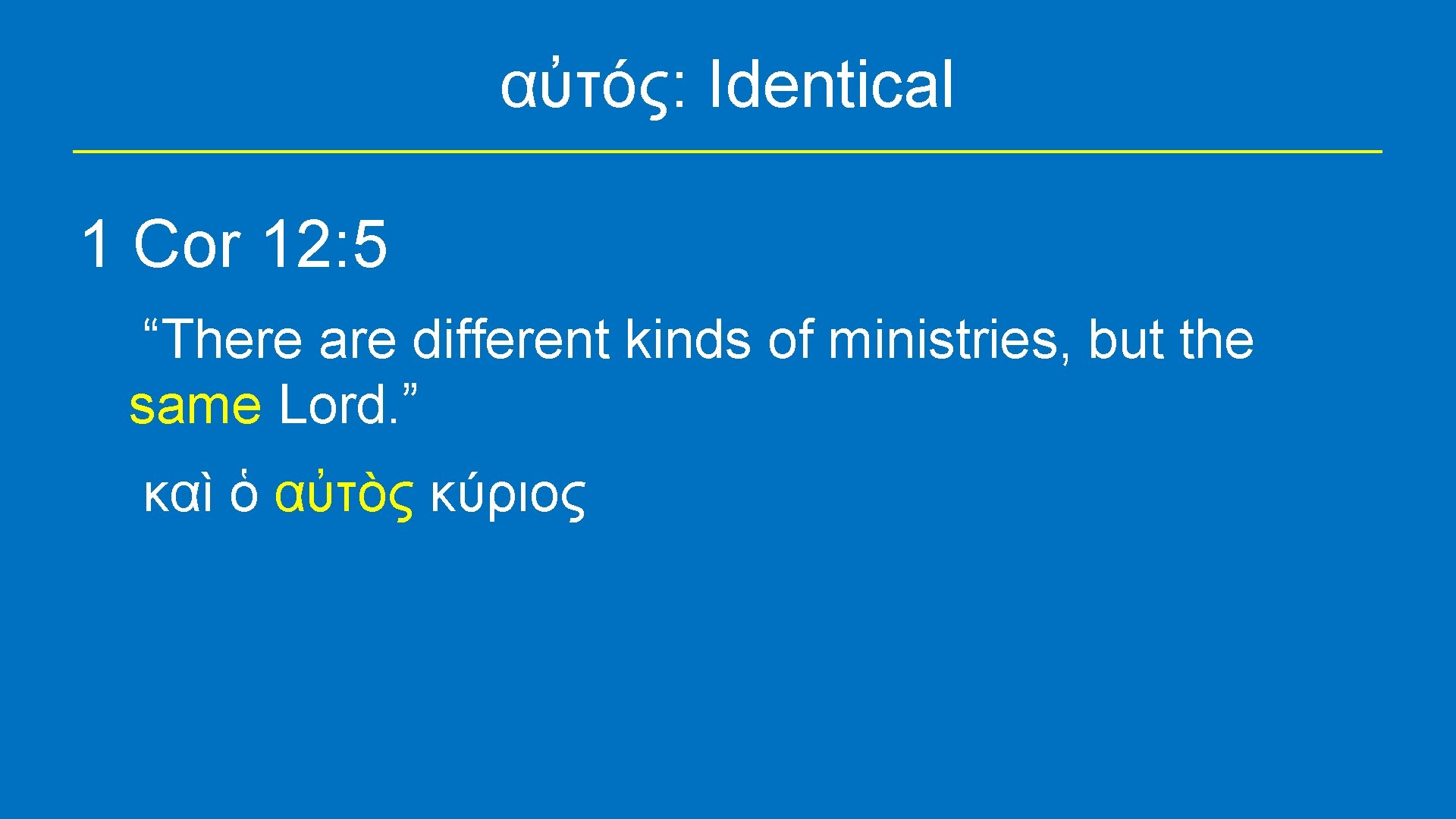 αὐτός: Identical 1 Cor 12: 5 “There are different kinds of ministries, but the