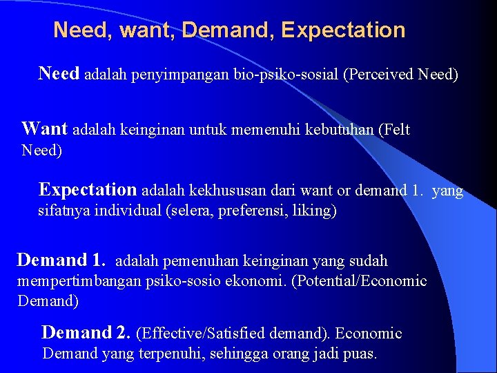 Need, want, Demand, Expectation Need adalah penyimpangan bio-psiko-sosial (Perceived Need) Want adalah keinginan untuk