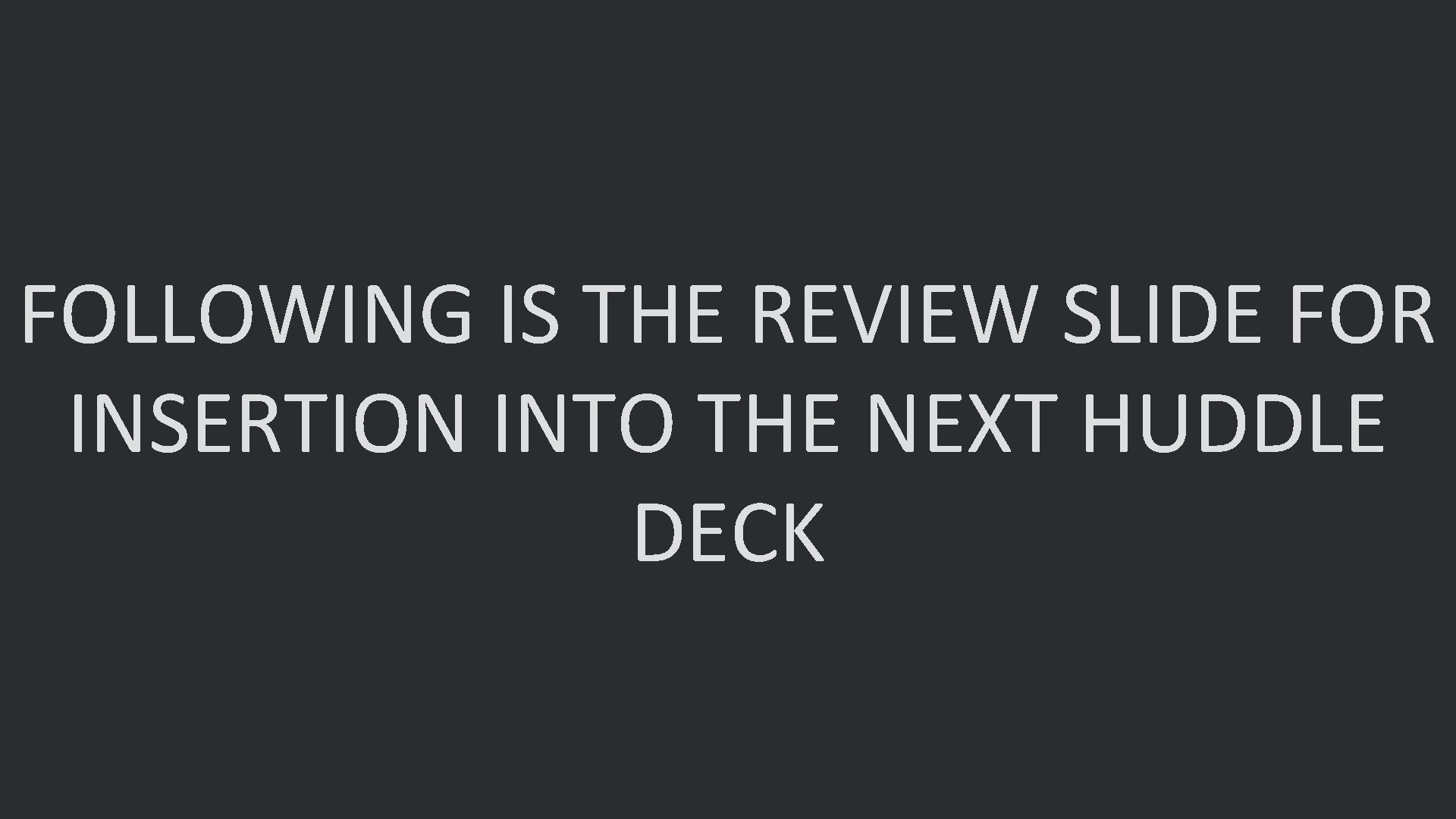 FOLLOWING IS THE REVIEW SLIDE FOR INSERTION INTO THE NEXT HUDDLE DECK 