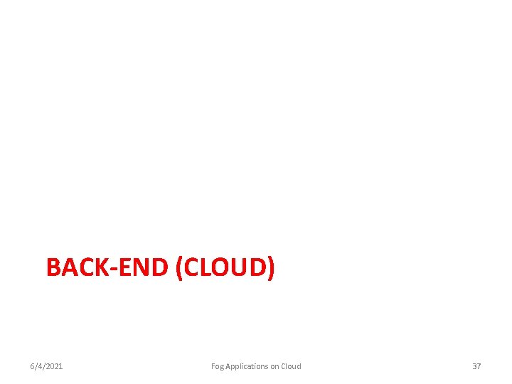 BACK-END (CLOUD) 6/4/2021 Fog Applications on Cloud 37 
