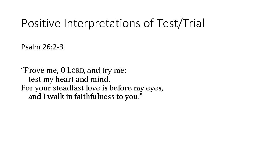 Positive Interpretations of Test/Trial Psalm 26: 2 -3 “Prove me, O LORD, and try