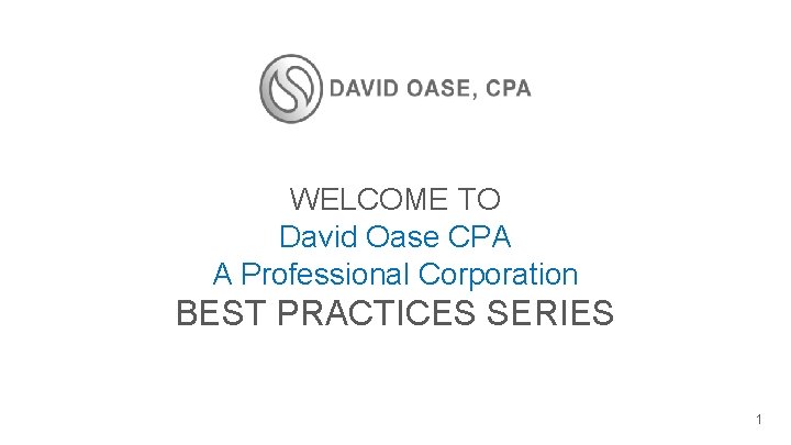 WELCOME TO David Oase CPA A Professional Corporation BEST PRACTICES SERIES 1 