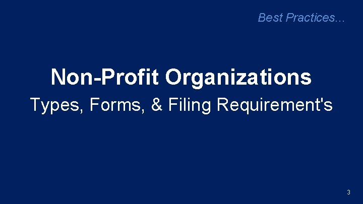 Best Practices. . . Non-Profit Organizations Types, Forms, & Filing Requirement's 3 