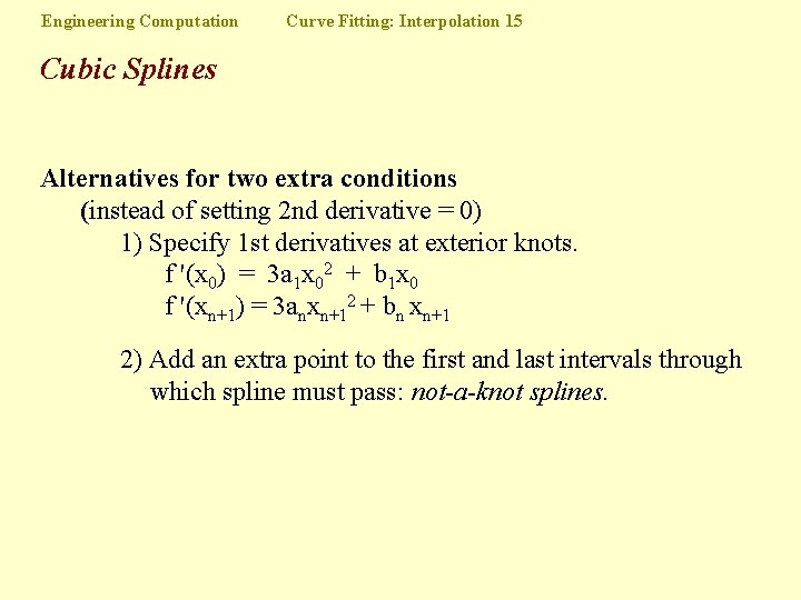 Engineering Computation Curve Fitting: Interpolation 15 Cubic Splines Alternatives for two extra conditions (instead