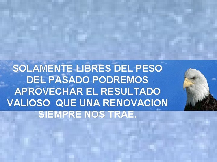 SOLAMENTE LIBRES DEL PESO DEL PASADO PODREMOS APROVECHAR EL RESULTADO VALIOSO QUE UNA RENOVACION