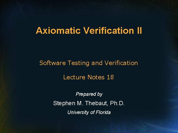 Axiomatic Verification II Software Testing and Verification Lecture Notes 18 Prepared by Stephen M.