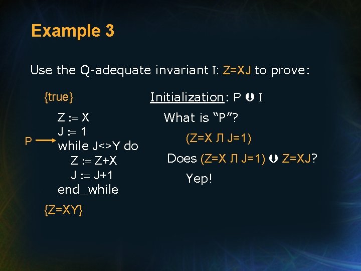 Example 3 Use the Q-adequate invariant I: Z=XJ to prove: {true} P Z :