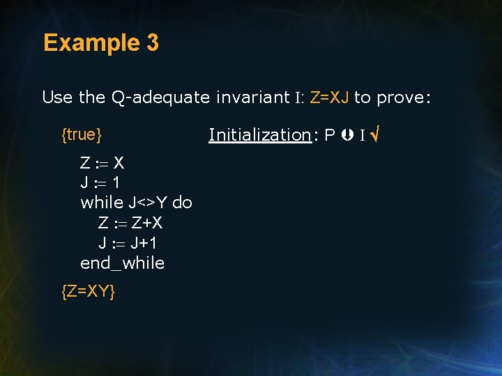 Example 3 Use the Q-adequate invariant I: Z=XJ to prove: {true} Z : =