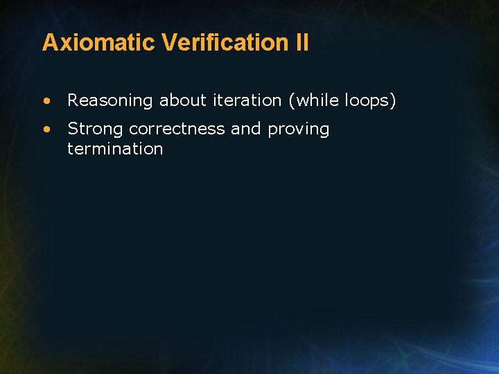 Axiomatic Verification II • Reasoning about iteration (while loops) • Strong correctness and proving