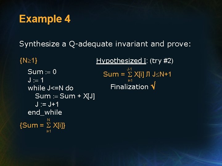 Example 4 Synthesize a Q-adequate invariant and prove: Hypothesized I: (try #2) {N 1}