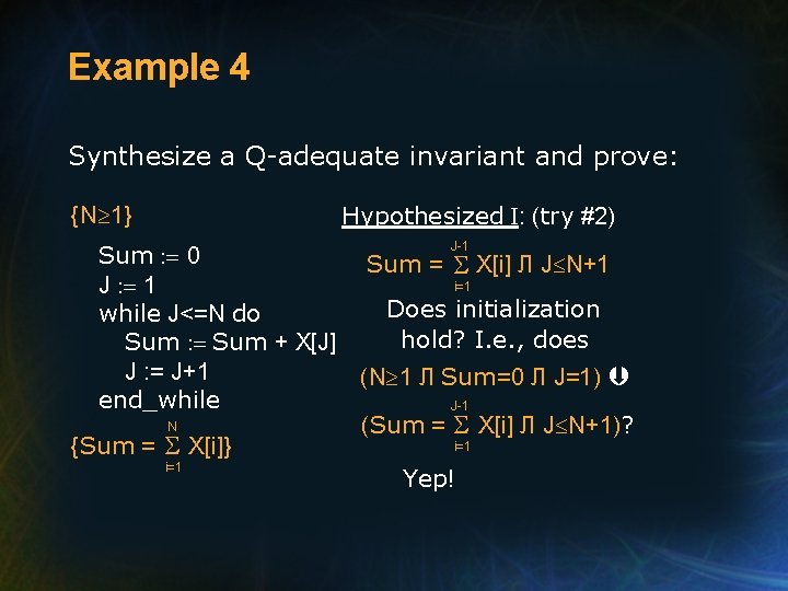 Example 4 Synthesize a Q-adequate invariant and prove: {N 1} Hypothesized I: (try #2)