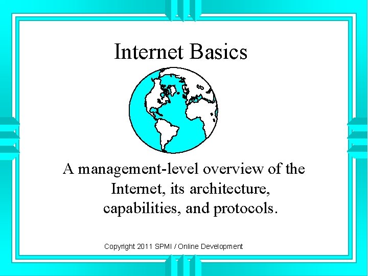 Internet Basics A management-level overview of the Internet, its architecture, capabilities, and protocols. Copyright