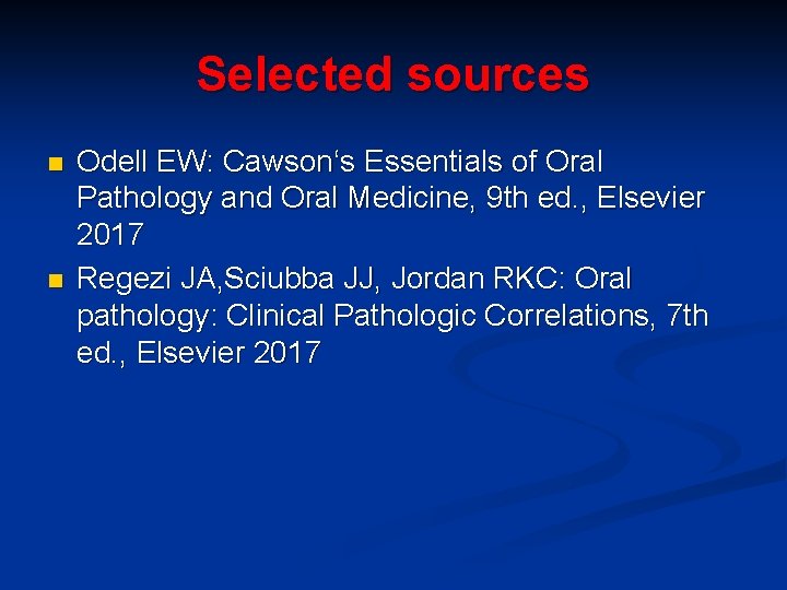 Selected sources n n Odell EW: Cawson‘s Essentials of Oral Pathology and Oral Medicine,
