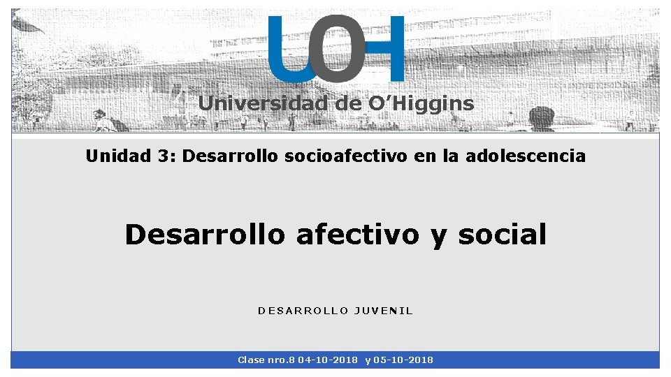 Universidad de O’Higgins Unidad 3: Desarrollo socioafectivo en la adolescencia Desarrollo afectivo y social