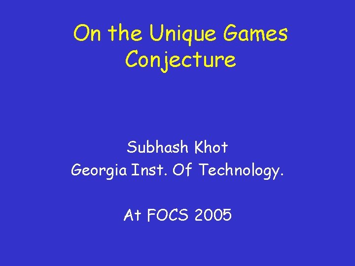 On the Unique Games Conjecture Subhash Khot Georgia Inst. Of Technology. At FOCS 2005