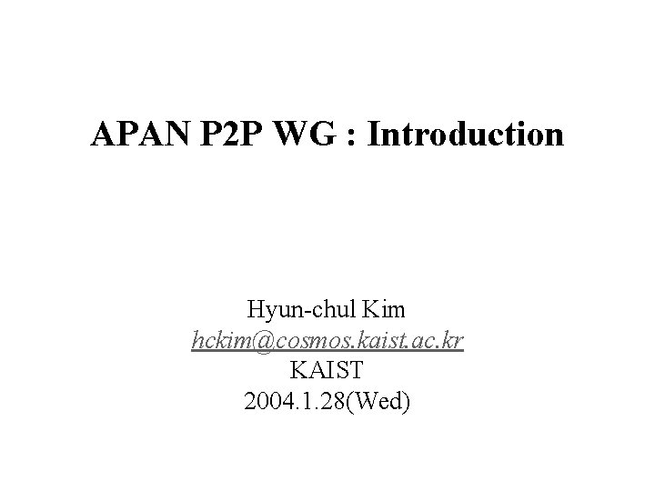 APAN P 2 P WG : Introduction Hyun-chul Kim hckim@cosmos. kaist. ac. kr KAIST