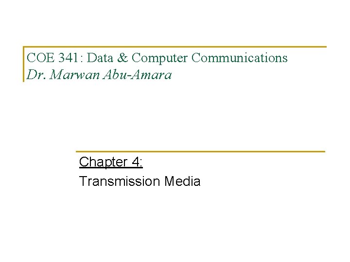 COE 341: Data & Computer Communications Dr. Marwan Abu-Amara Chapter 4: Transmission Media 